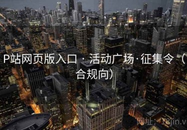 P站网页版入口 · 活动广场·征集令（合规向）