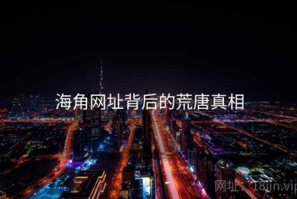 海角网址背后的荒唐真相