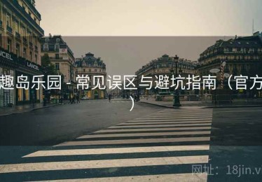 趣岛乐园 - 常见误区与避坑指南（官方）