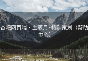 杏吧网页端 · 主题月·特别策划（帮助中心）