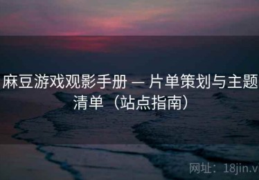 麻豆游戏观影手册 — 片单策划与主题清单（站点指南）