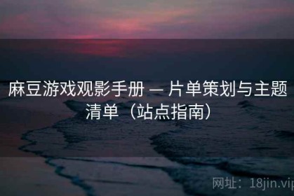 麻豆游戏观影手册 — 片单策划与主题清单（站点指南）