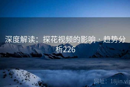 深度解读：探花视频的影响 · 趋势分析226