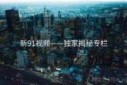 新91视频——独家揭秘专栏