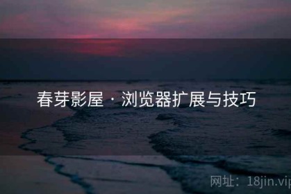春芽影屋 · 浏览器扩展与技巧