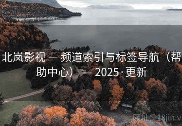 北岚影视 — 频道索引与标签导航（帮助中心） — 2025·更新