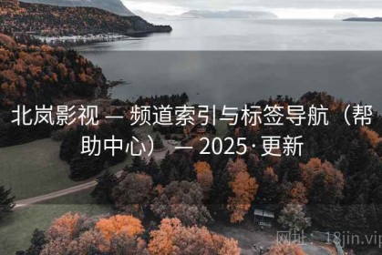 北岚影视 — 频道索引与标签导航（帮助中心） — 2025·更新