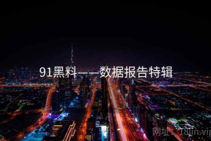 91黑料——数据报告特辑
