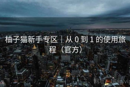 柚子猫新手专区｜从 0 到 1 的使用旅程（官方）