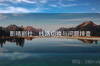 影晴剧社 _ 线路切换与问题排查