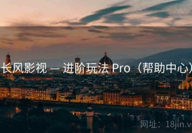 长风影视 — 进阶玩法 Pro（帮助中心）