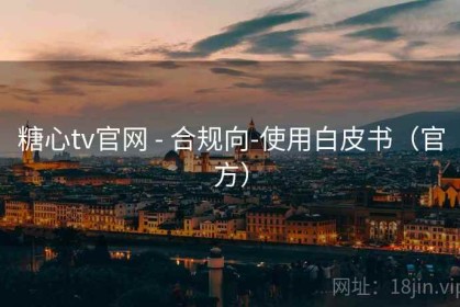 糖心tv官网 - 合规向-使用白皮书（官方）