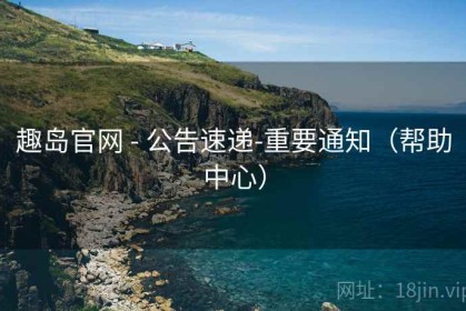 趣岛官网 - 公告速递-重要通知（帮助中心）