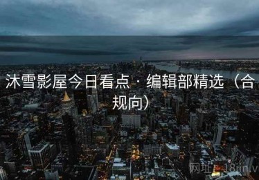 沐雪影屋今日看点 · 编辑部精选（合规向）