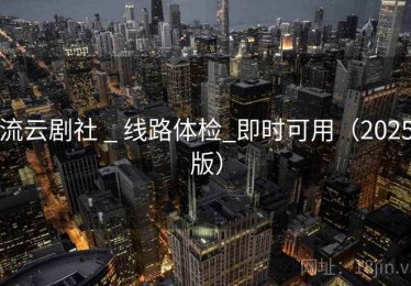流云剧社 _ 线路体检_即时可用（2025版）