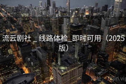 流云剧社 _ 线路体检_即时可用（2025版）