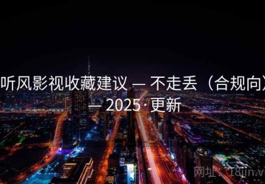 听风影视收藏建议 — 不走丢（合规向） — 2025·更新