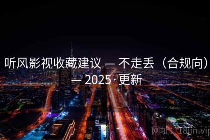 听风影视收藏建议 — 不走丢（合规向） — 2025·更新