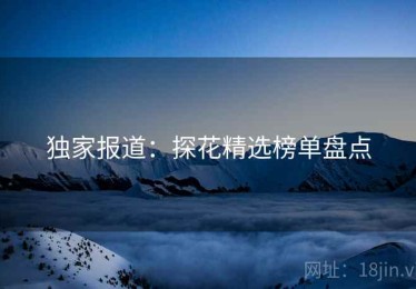 独家报道：探花精选榜单盘点