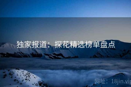 独家报道：探花精选榜单盘点
