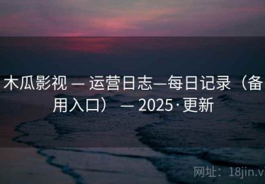 木瓜影视 — 运营日志—每日记录（备用入口） — 2025·更新
