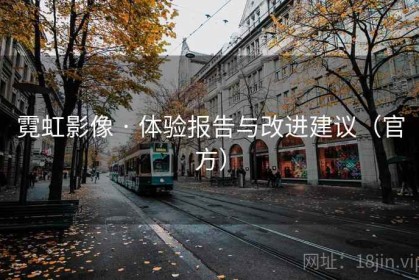 霓虹影像 · 体验报告与改进建议（官方）