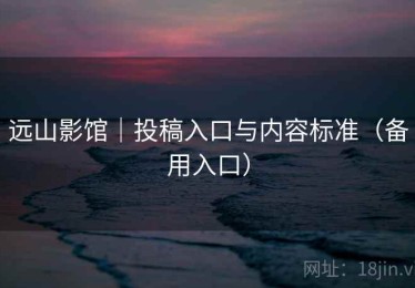 远山影馆｜投稿入口与内容标准（备用入口）