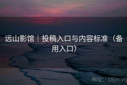 远山影馆｜投稿入口与内容标准（备用入口）