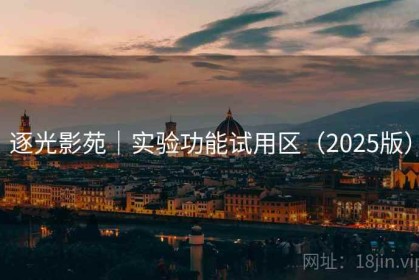 逐光影苑｜实验功能试用区（2025版）