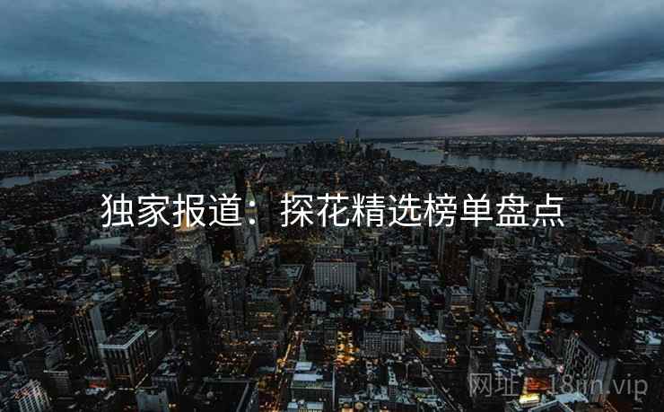 独家报道：探花精选榜单盘点