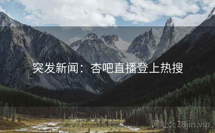突发新闻：杏吧直播登上热搜