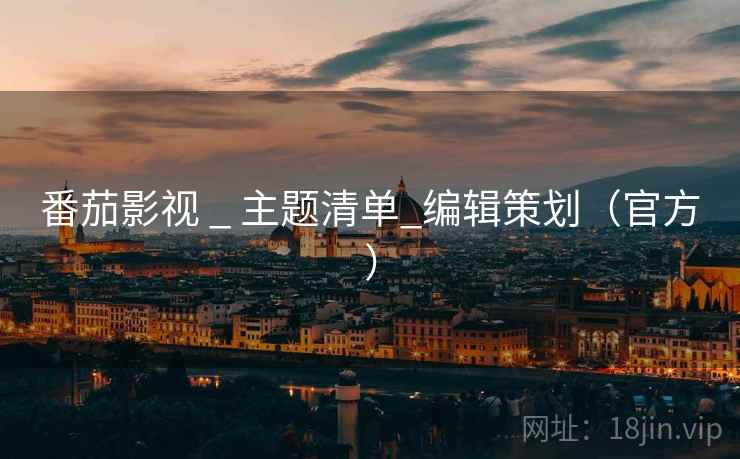 番茄影视 _ 主题清单_编辑策划（官方）