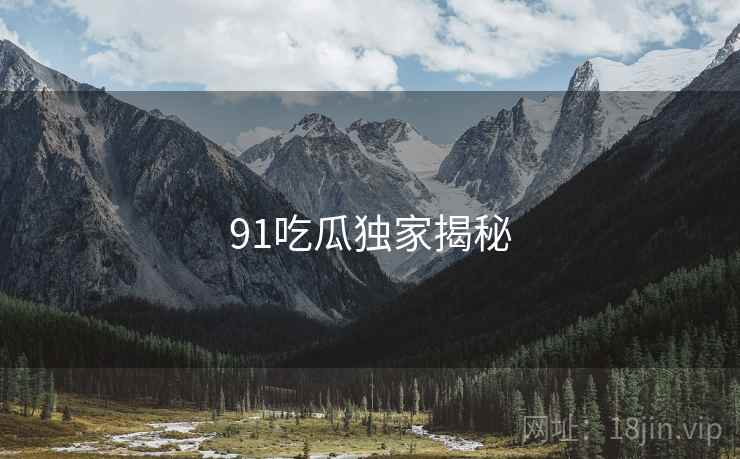 91吃瓜独家揭秘
