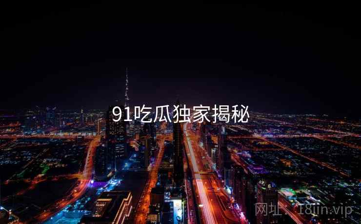 91吃瓜独家揭秘