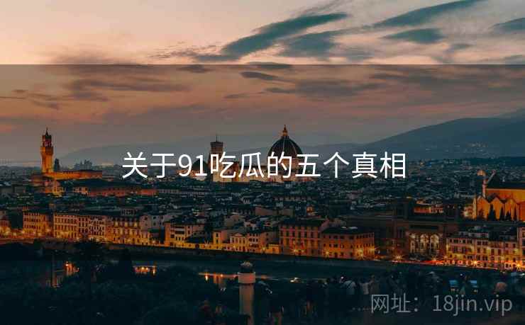 关于91吃瓜的五个真相
