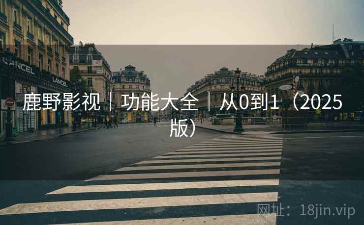 鹿野影视｜功能大全｜从0到1（2025版）