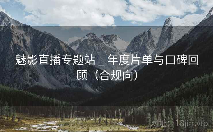 魅影直播专题站 _ 年度片单与口碑回顾（合规向）