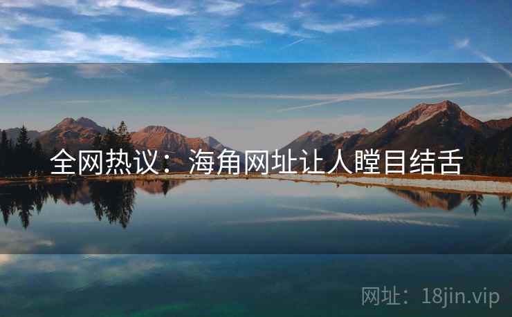 全网热议：海角网址让人瞠目结舌