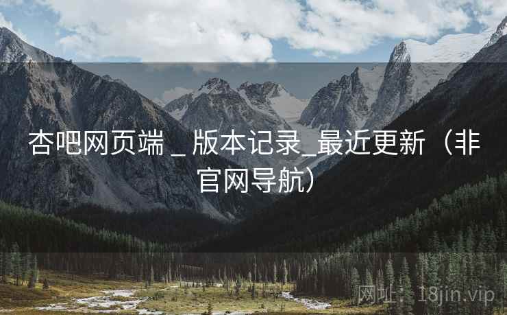 杏吧网页端 _ 版本记录_最近更新（非官网导航）