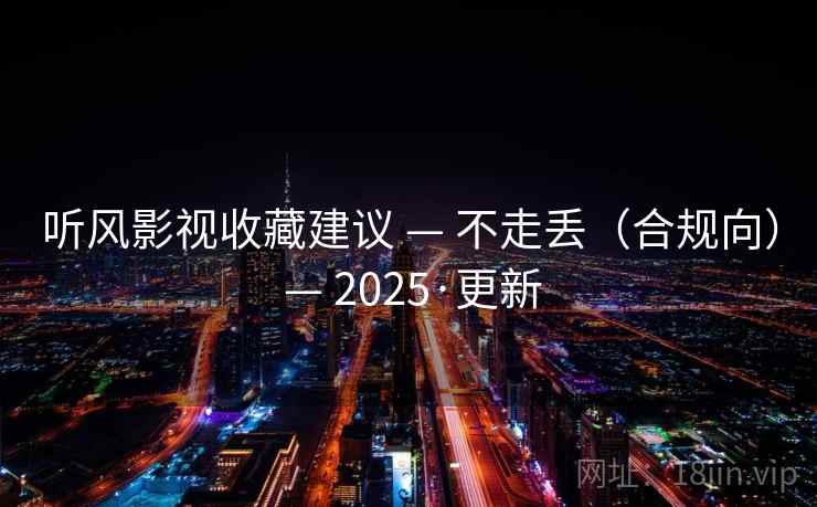 听风影视收藏建议 — 不走丢（合规向） — 2025·更新
