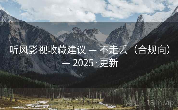 听风影视收藏建议 — 不走丢（合规向） — 2025·更新