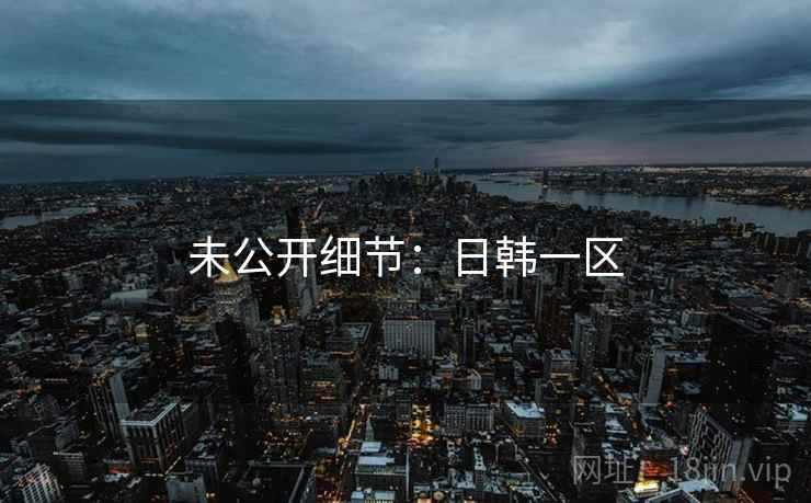未公开细节：日韩一区