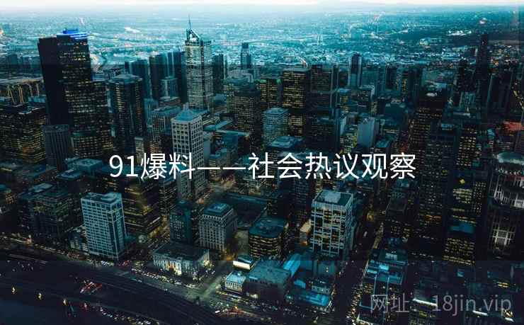 91爆料——社会热议观察