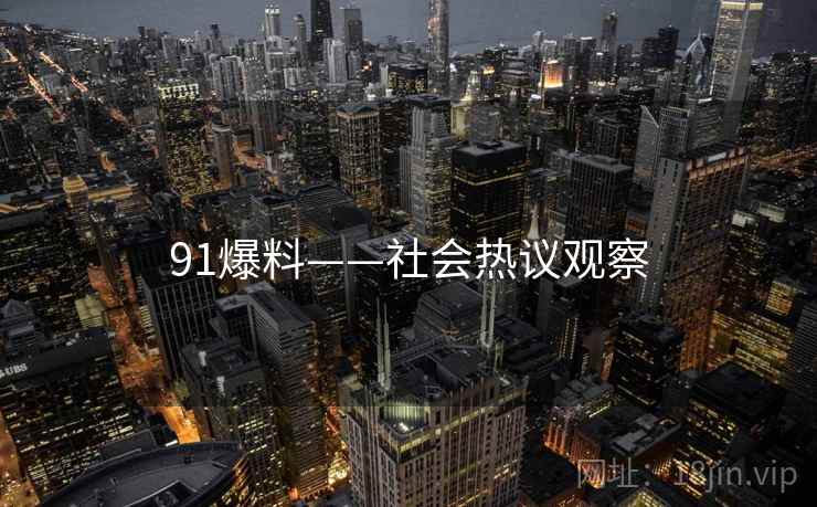 91爆料——社会热议观察