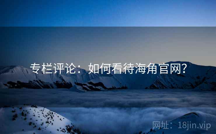 专栏评论：如何看待海角官网？