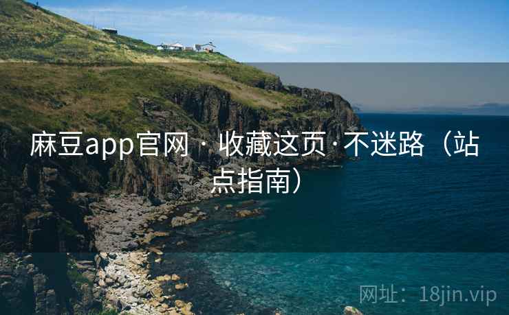 麻豆app官网 · 收藏这页·不迷路（站点指南）