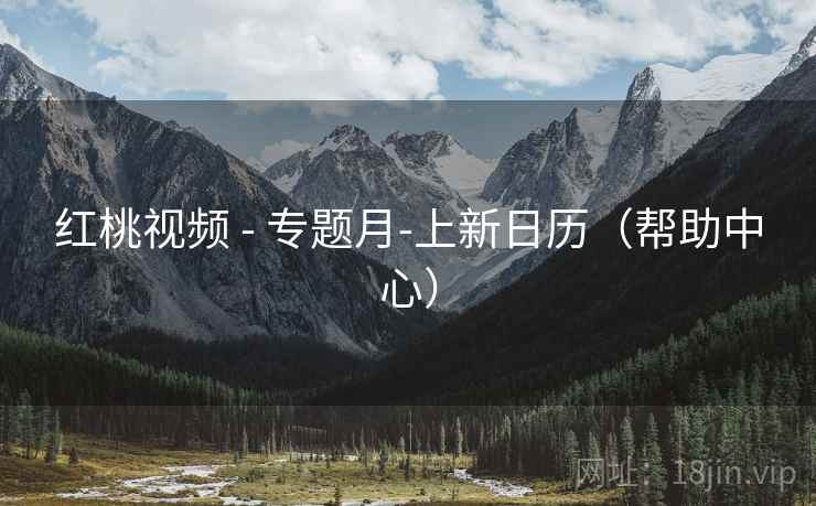 红桃视频 - 专题月-上新日历（帮助中心）