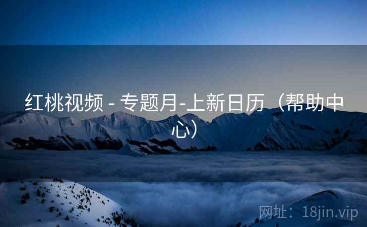 红桃视频 - 专题月-上新日历（帮助中心）