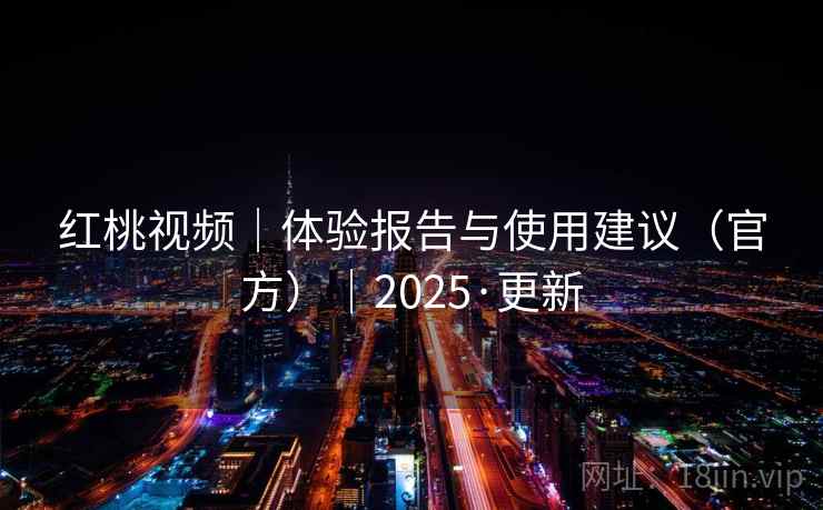 红桃视频｜体验报告与使用建议（官方）｜2025·更新