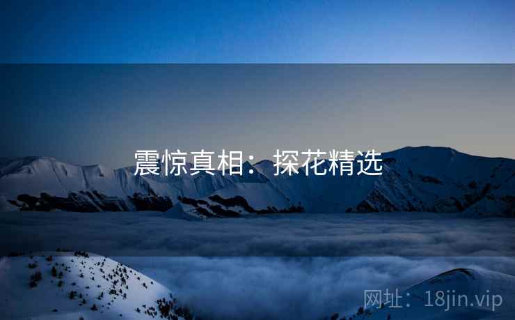 震惊真相：探花精选